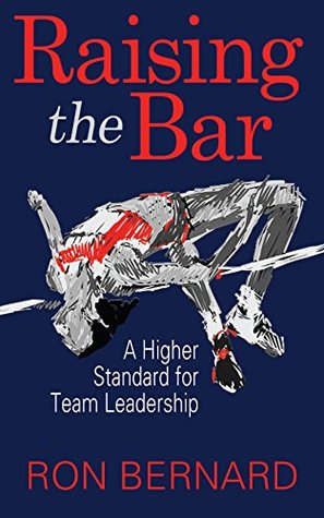 Read Online Raising the Bar: A Higher Standard for Team Leadership - Ron Bernard | PDF