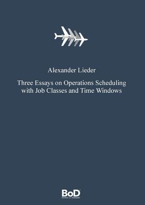 Read Three Essays on Operations Scheduling with Job Classes and Time Windows - Alexander Lieder | PDF