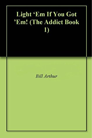 Download Light 'Em If You Got 'Em! (The Addict's Trilogy) - Bill Arthur | ePub