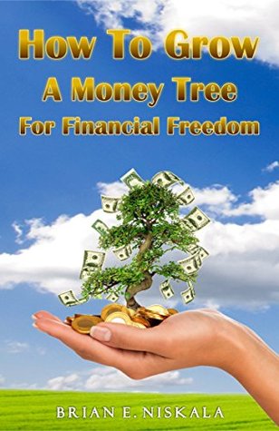 Read How To Grow A Money Tree For Financial Freedom - Brian E. Niskala file in ePub