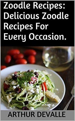 Read Zoodle Recipes: Delicious Zoodle Recipes For Every Occasion. - Arthur Devalle file in ePub