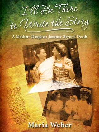 Full Download I'll Be There to Write the Story: A Mother-Daughter Journey Beyond Death - Maria Weber file in ePub