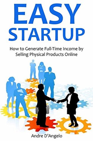 Download EASY STARTUP (Selling Physical Products Bundle): How to Generate Full-Time Income by Selling Physical Products Online - Andre D'Angelo | PDF