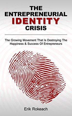 Read Online THE ENTREPRENEURIAL IDENTITY CRISIS: THE GROWING MOVEMENT THAT IS DESTROYING THE HAPPINESS & SUCCESS OF ENTREPRENEURS - Erik Rokeach | PDF