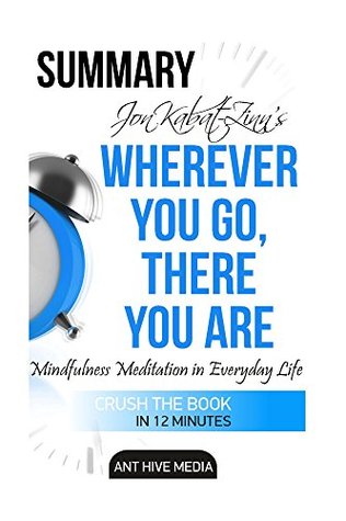 Download Summary Jon Kabat-Zinn's Wherever You Go, There You Are: Mindfulness Meditation in Everyday Life - Ant Hive Media | ePub