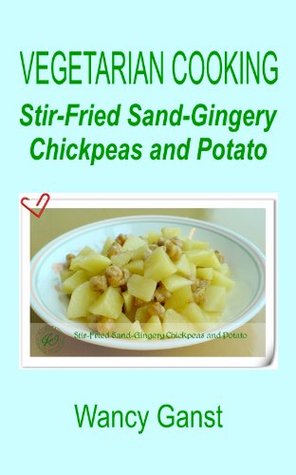 Read Vegetarian Cooking: Stir-Fried Sand-Gingery Chickpeas and Potato (Vegetarian Cooking - Vegetables and Fruits Book 173) - Wancy Ganst file in PDF