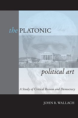 Read The Platonic Political Art: A Study of Critical Reason and Democracy - John R. Wallach file in ePub