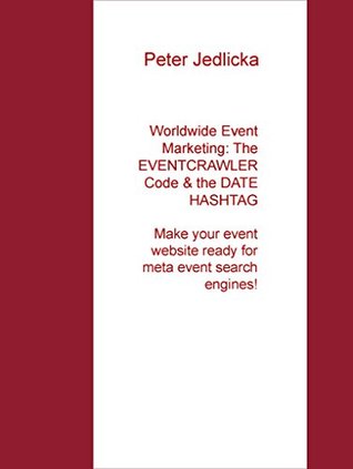 Download Worldwide Event Marketing: The Eventcrawler Code & the Date Hashtag: Make your event website ready for meta event search engines! - Peter Jedlicka file in PDF