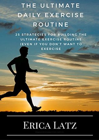 Download The Ultimate Daily Exercise Routine: 25 Strategies For Building The Ultimate Exercise Routine (EVEN IF YOU DON'T WANT TO EXERCISE - Erica Latz file in ePub