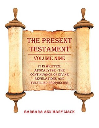 Read Online THE PRESENT TESTAMENT VOLUME NINE: IT IS WRITTEN: Apocalypse - the Continuance of Divine Revelations and Fulfilled Prophecies - Barbara Ann Mary Mack file in ePub
