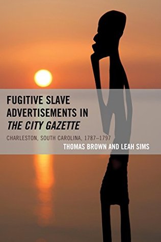 Read Online Fugitive Slave Advertisements in The City Gazette: Charleston, South Carolina, 1787-1797 - Thomas Brown file in ePub