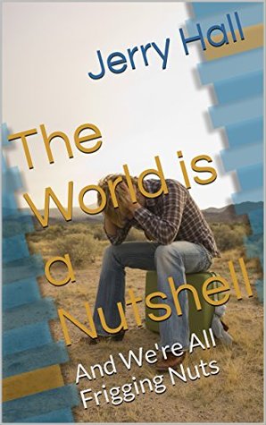Full Download The World is a Nutshell: And We're All Frigging Nuts - Jerry Hall | ePub