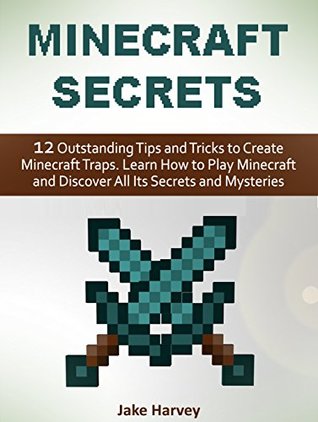 Download Minecraft secrets: 12 Outstanding Tips and Tricks to Create Minecraft Traps. Learn How to Play Minecraft and Discover All Its Secrets and Mysteries (Minecraft secrets, minecraft, minecraft cheats) - Jake Harvey | ePub