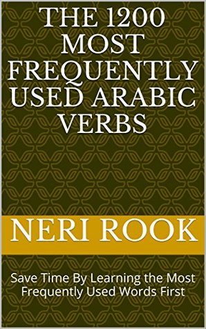 Read Online The 1200 Most Frequently Used Arabic Verbs: Save Time By Learning the Most Frequently Used Words First - Neri Rook | PDF