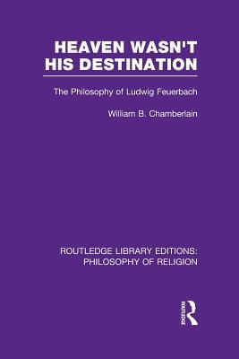 Read Heaven Wasn't His Destination: The Philosophy of Ludwig Feuerbach - William B. Chamberlain file in PDF