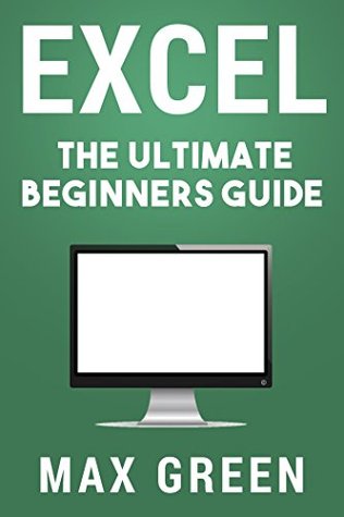 Download Excel: The Ultimate Beginners Guide (Excel, Microsoft, Microsoft Excel, Windows 10, Microsoft Office, Bill Gates) - Max Green file in PDF