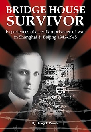 Read Bridge House Survivor: Experiences of a Civilian Prisoner-of-War in Shanghai & Beijing 1942–1945 - Henry F. Pringle file in PDF