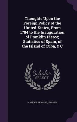 Read Thoughts Upon the Foreign Policy of the United-States, from 1784 to the Inauguration of Franklin Pierce; Statistics of Spain, of the Island of Cuba, & C - Bernard Marigny file in PDF