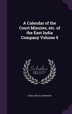 Full Download A Calendar of the Court Minutes, Etc. of the East India Company Volume 5 - Ethel Bruce Sainsbury | PDF