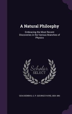 Download A Natural Philosphy: Embracing the Most Recent Discoveries in the Various Branches of Physics - George Payn Quackenbos | PDF