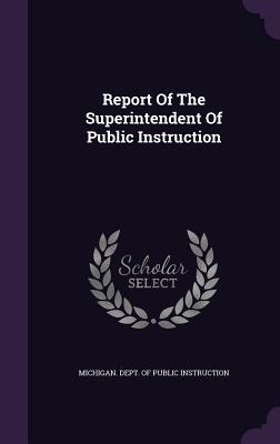 Read Online Report of the Superintendent of Public Instruction - Michigan Department of Public Instruction | ePub