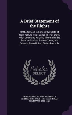 Read A Brief Statement of the Rights: Of the Seneca Indians in the State of New York, to Their Lands in That State, with Decisions Relative Thereto by the State and United States Courts, and Extracts from United States Laws, &C - Philadelphia Yearly Meeting of Friends ( | ePub