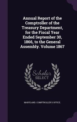 Full Download Annual Report of the Comptroller of the Treasury Department, for the Fiscal Year Ended September 30, 1866, to the General Assembly. Volume 1867 - Maryland Comptroller's Office | ePub