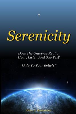 Read Serenicity: Does the Universe Really Hear, Listen and Say Yes? Only to Your Beliefs - Peter J Remondino | ePub