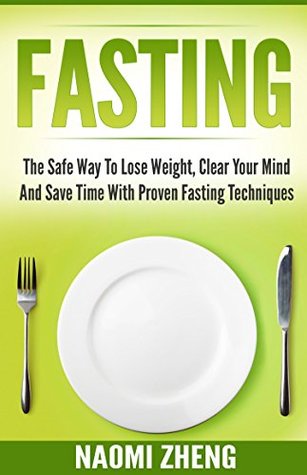 Read Fasting for Beginners: The Safe Way to Lose Weight, Clear Your Mind and Save Time With Proven Fasting Techniques (Intermittent fasting, Weight loss, Health, Cleanse) - Naomi Zheng | PDF