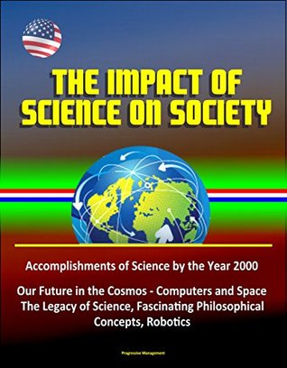 Download The Impact of Science on Society - Accomplishments of Science by the Year 2000, Our Future in the Cosmos - Computers and Space, The Legacy of Science, Fascinating Philosophical Concepts, Robotics - James Burke file in PDF