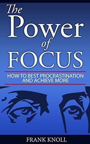Full Download Focus: The Power of Focus: How To Beat Procrastination And Achieve More - Frank Knoll | ePub