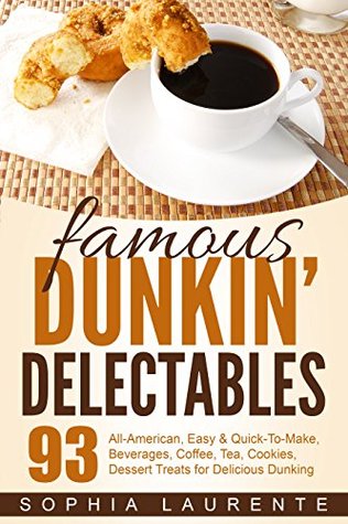 Read Online Cookies: Famous Dunkin’ Delectables: 93 Tea & Coffee, Drinks & Beverages, Cookie Recipes. YES! 93 All-American, Easy & Quick-To-Make, Beverages, Coffee, Tea, Cookies For Delectable Dining! - Sophia Laurente | ePub