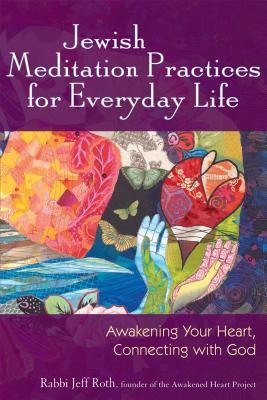 Download Jewish Meditation Practices for Everyday Life: Awakening Your Heart, Connecting with God - Jeff Roth | PDF