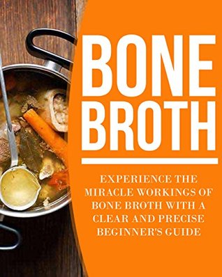 Read Online Bone Broth: Experience the Miracle Workings of Bone Broth with a Clear and Precise Beginner's Guide (Bone broth diet, bone broth soup, bone broth, bone broth recipes) - Peter David | PDF