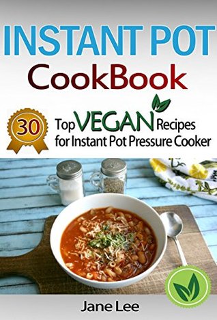 Read Online Instant Pot Cookbook: 30 Top Vegan Recipes for Instant Pot Pressure Cooker: Cook Healthier And Faster (Instant Pot Cookbook Paleo, Instant Pot Weight Loss  Instant Pot Chicken Recipes, Slow Cooker 5) - Jane Lee | PDF