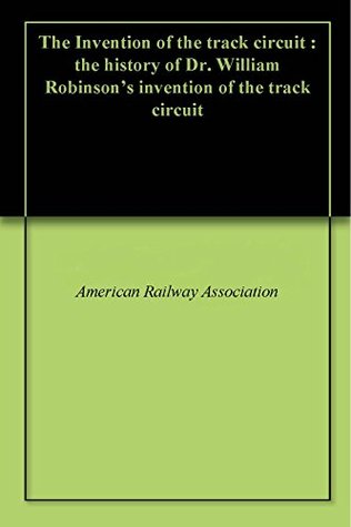 Download The Invention of the track circuit : the history of Dr. William Robinson's invention of the track circuit - American Railway Association file in PDF