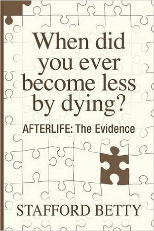 Download When Did You Ever Become Less by Dying? Afterlife: The Evidence - Stafford Betty file in PDF