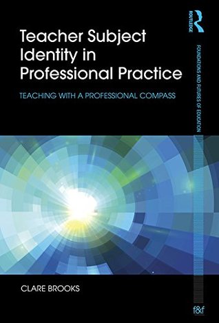 Download Teacher Subject Identity in Professional Practice: Teaching with a professional compass (Foundations and Futures of Education) - Clare Brooks file in PDF