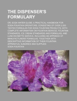 Full Download The Dispenser's Formulary; Or, Soda Water Guide a Practical Handbook for Soda Fountain Operators, Consisting of Over 2,000 Tested Formulas for Soda Fo - Soda Fountain | PDF