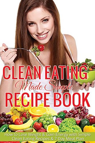 Read Online Clean Eating Made Simple: Over 50 Clean Eating Recipes for Rapid Weight Loss: The Clean Eating Natural Way to Lose Weight and Discover the New You! - David Griggs | ePub
