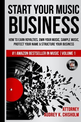 Read Online Start Your Music Business: How to Earn Royalties, Own Your Music, Sample Music, Protect Your Name & Structure Your Music Business (Music Law Series) (Volume 1) - Audrey Chisholm file in PDF