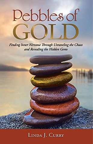 Read Pebbles of Gold: Finding Inner Nirvana Amidst the Chaos of Life - Linda J. Curry file in PDF
