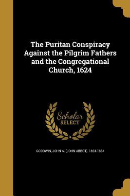 Read Online The Puritan Conspiracy Against the Pilgrim Fathers and the Congregational Church, 1624 - John A. Goodwin | PDF