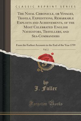 Read The Naval Chronicle, or Voyages, Travels, Expeditions, Remarkable Exploits and Achievements, of the Most Celebrated English Navigators, Travellers, and Sea-Commanders, Vol. 2: From the Earliest Accounts to the End of the Year 1759 (Classic Reprint) - J Fuller | PDF