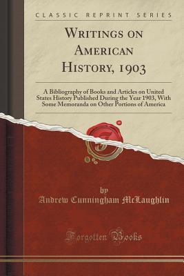 Full Download Writings on American History, 1903: A Bibliography of Books and Articles on United States History Published During the Year 1903, with Some Memoranda on Other Portions of America (Classic Reprint) - Andrew C. McLaughlin file in PDF