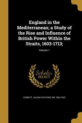 Read Online England in the Mediterranean; A Study of the Rise and Influence of British Power Within the Straits, 1603-1713;; Volume 1 - Julian Stafford Corbett file in ePub