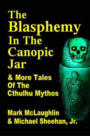 Full Download The Blasphemy in the Canopic Jar & More Tales Of The Cthulhu Mythos - Mark McLaughlin file in ePub