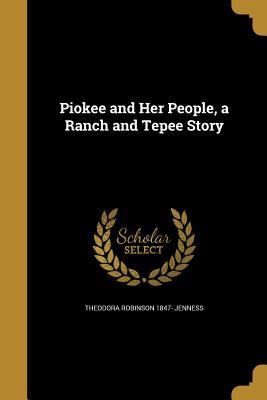Full Download Piokee and Her People, a Ranch and Tepee Story - Theodora Robinson Jenness | PDF