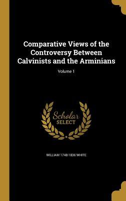 Read Comparative Views of the Controversy Between Calvinists and the Arminians; Volume 1 - William M. White file in PDF