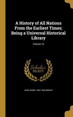 Read Online A History of All Nations from the Earliest Times; Being a Universal Historical Library; Volume 16 - John Henry Wright | ePub
